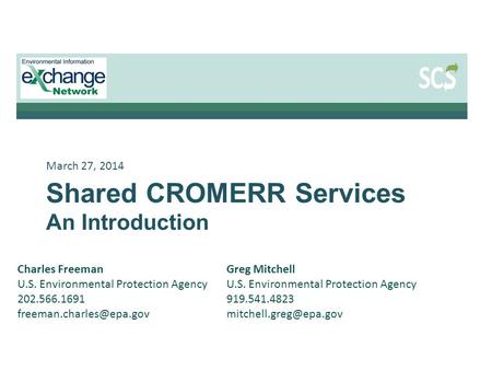 March 27, 2014 Shared CROMERR Services An Introduction Greg Mitchell U.S. Environmental Protection Agency 919.541.4823 Charles Freeman.