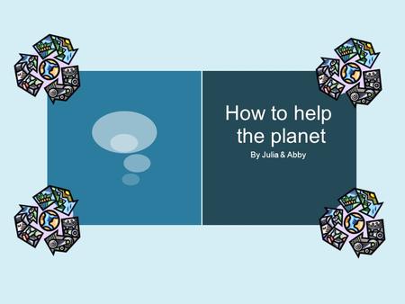 How to help the planet By Julia & Abby. Introduction  Start by saving energies like turning off the lights and you will also save money and get money.