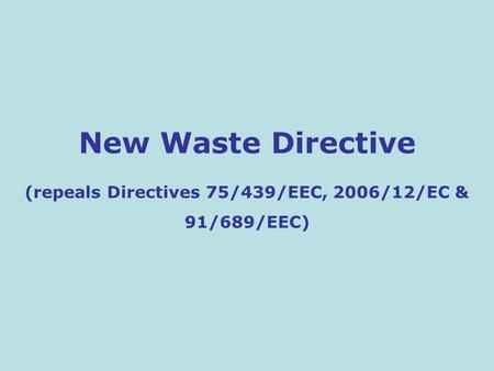 New Waste Directive (repeals Directives 75/439/EEC, 2006/12/EC & 91/689/EEC)