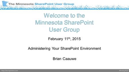Meeting #122http://sharepointmn.com Welcome to the Minnesota SharePoint User Group February 11 th, 2015 Administering Your SharePoint Environment Brian.