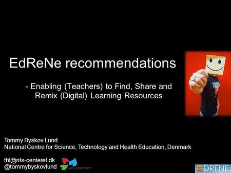 EdReNe recommendations - Enabling (Teachers) to Find, Share and Remix (Digital) Learning Resources Tommy Byskov Lund National Centre for Science, Technology.