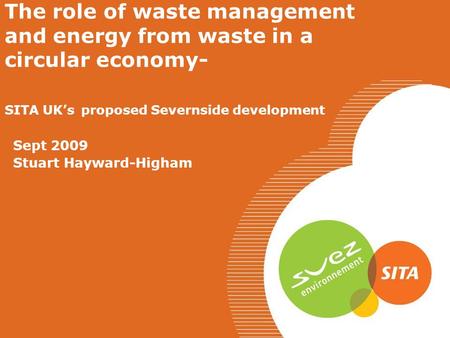 The role of waste management and energy from waste in a circular economy- SITA UK’s proposed Severnside development Sept 2009 Stuart Hayward-Higham.