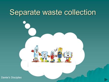 Separate waste collection Dante’s Disciples. Waste collection RRRRecycling is the best way to preserve and maintain our natural resources, in our.