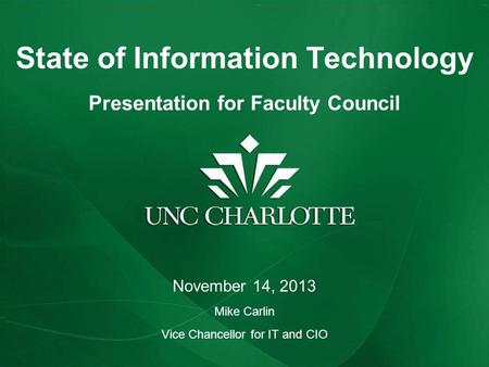 State of Information Technology Presentation for Faculty Council November 14, 2013 Mike Carlin Vice Chancellor for IT and CIO.