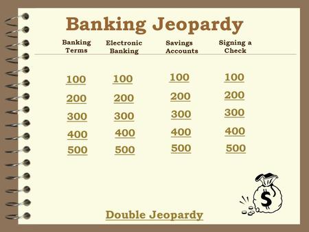Banking Jeopardy Double Jeopardy Banking Terms 100 200 300 400 500 Electronic Banking 100 200 300 400 500 Savings Accounts 100 200 300 400 500 Signing.