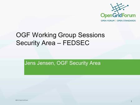 1 ©2013 Open Grid Forum OGF Working Group Sessions Security Area – FEDSEC Jens Jensen, OGF Security Area.