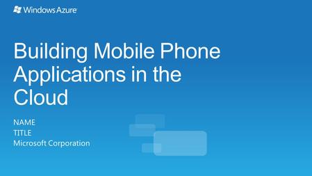 Building Mobile Phone Applications in the Cloud NAME TITLE Microsoft Corporation.