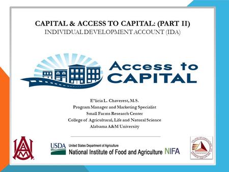 CAPITAL & ACCESS TO CAPITAL: (PART II) INDIVIDUAL DEVELOPMENT ACCOUNT (IDA) ____________________ E’licia L. Chaverest, M.S. Program Manager and Marketing.