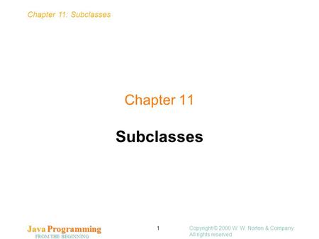 Chapter 11: Subclasses Java Programming FROM THE BEGINNING Copyright © 2000 W. W. Norton & Company. All rights reserved. 1 Chapter 11 Subclasses.