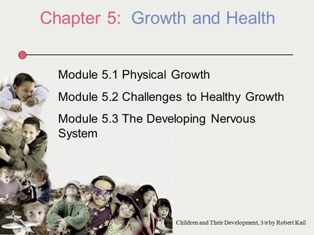 Chapter 5: Growth and Health Module 5.1 Physical Growth Module 5.2 Challenges to Healthy Growth Module 5.3 The Developing Nervous System Children and Their.