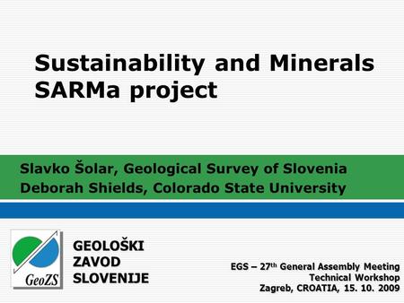 Sustainability and Minerals SARMa project Slavko Šolar, Geological Survey of Slovenia Deborah Shields, Colorado State University GEOLOŠKI ZAVOD SLOVENIJE.