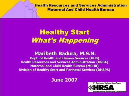 Health Resources and Services Administration Maternal And Child Health Bureau Healthy Start What’s Happening Maribeth Badura, M.S.N. Dept. of Health and.