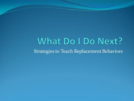 Strategies to Teach Replacement Behaviors. Escape (e.g., activity, demands, social interaction) Sample Prevention Strategies Modify expectations, materials,