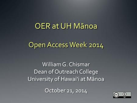 OER at UH Mānoa Open Access Week 2014 OER at UH Mānoa Open Access Week 2014 William G. Chismar Dean of Outreach College University of Hawai‘i at Mānoa.