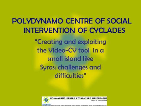 POLYDYNAMO CENTRE OF SOCIAL INTERVENTION OF CYCLADES “Creating and exploiting the Video-CV tool in a small island like Syros: challenges and difficulties”