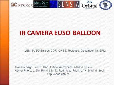 IR CAMERA EUSO BALLOON JEM-EUSO Balloon CDR, CNES, Toulouse. December 18, 2012 José Santiago Pérez Cano. Orbital Aerospace, Madrid, Spain. Héctor Prieto,