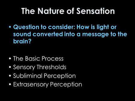 The Nature of Sensation Question to consider: How is light or sound converted into a message to the brain? The Basic Process Sensory Thresholds Subliminal.