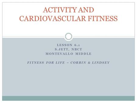 LESSON 6.1 S.JETT, NBCT MONTEVALLO MIDDLE FITNESS FOR LIFE – CORBIN & LINDSEY ACTIVITY AND CARDIOVASCULAR FITNESS.
