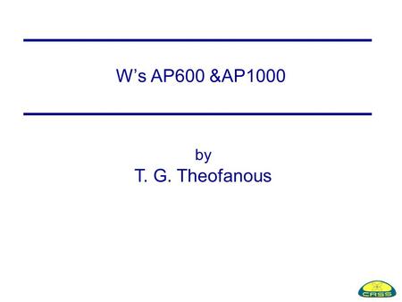 W’s AP600 &AP1000 by T. G. Theofanous. In-Vessel Retention Loviisa VVER-440 first (1979) Westinghouse's AP-600 (1987) FRR’ 17 Korean KNGR and AP1400 (1994)