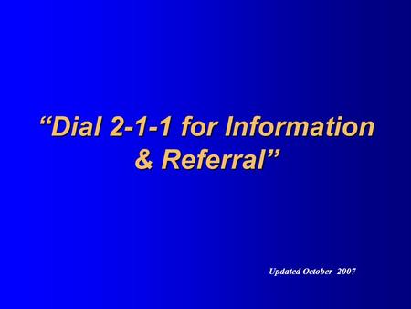 “Dial 2-1-1 for Information & Referral” Updated October 2007.