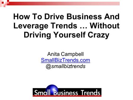 How To Drive Business And Leverage Trends … Without Driving Yourself Crazy Anita Campbell