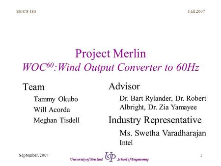 EE/CS 480 Fall 2007 1September, 2007 University of Portland School of Engineering Project Merlin WOC 60 :Wind Output Converter to 60Hz Team Tammy Okubo.