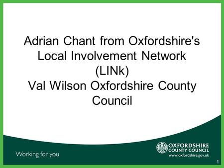 1 Adrian Chant from Oxfordshire's Local Involvement Network (LINk) Val Wilson Oxfordshire County Council.