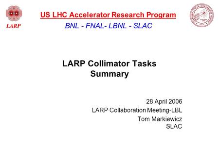 LARP Collimator Tasks Summary 28 April 2006 LARP Collaboration Meeting-LBL Tom Markiewicz SLAC BNL - FNAL- LBNL - SLAC US LHC Accelerator Research Program.