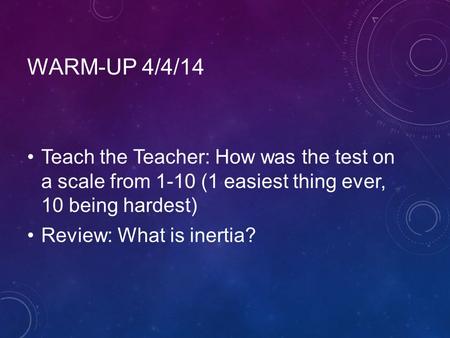 WARM-UP 4/4/14 Teach the Teacher: How was the test on a scale from 1-10 (1 easiest thing ever, 10 being hardest) Review: What is inertia?