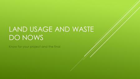 LAND USAGE AND WASTE DO NOWS Know for your project and the final.