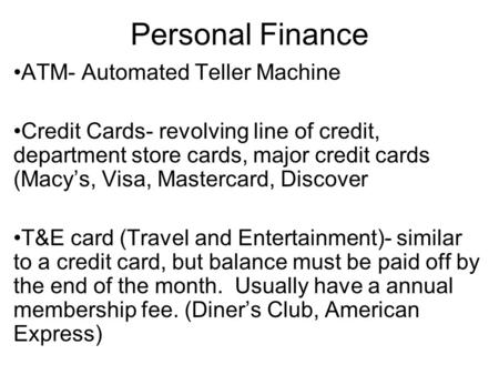 Personal Finance ATM- Automated Teller Machine Credit Cards- revolving line of credit, department store cards, major credit cards (Macy’s, Visa, Mastercard,