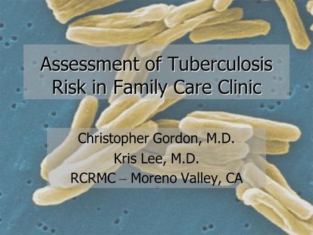 Assessment of Tuberculosis Risk in Family Care Clinic Christopher Gordon, M.D. Kris Lee, M.D. RCRMC – Moreno Valley, CA.