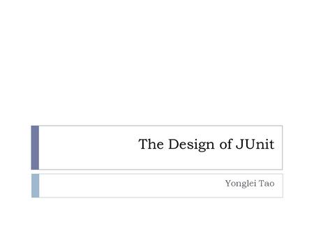 The Design of JUnit Yonglei Tao. Test-First Development  An essential element in eXtreme Programming (XP)  Test is written before the code  As an executable.