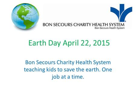 Earth Day April 22, 2015 Bon Secours Charity Health System teaching kids to save the earth. One job at a time.