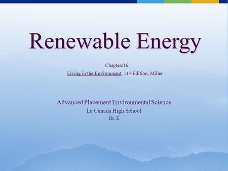 Renewable Energy Chapters16 Living in the Environment, 11 th Edition, Miller Advanced Placement Environmental Science La Canada High School Dr. E.