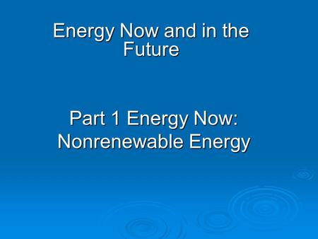 Energy Now and in the Future Part 1 Energy Now: Nonrenewable Energy.