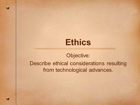 Describe ethical considerations resulting from technological advances.