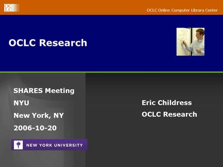 OCLC Online Computer Library Center OCLC Research Eric Childress OCLC Research SHARES Meeting NYU New York, NY 2006-10-20.