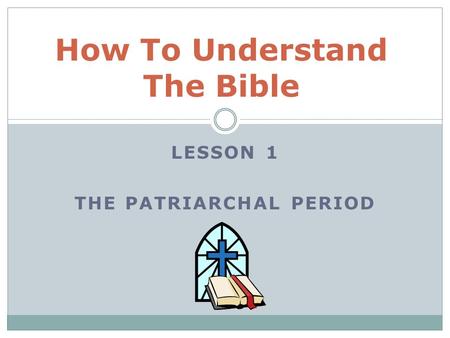 LESSON 1 THE PATRIARCHAL PERIOD How To Understand The Bible.