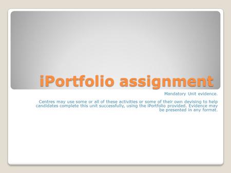 IPortfolio assignment Mandatory Unit evidence. Centres may use some or all of these activities or some of their own devising to help candidates complete.