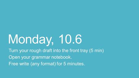 Monday, 10.6 Turn your rough draft into the front tray (5 min)