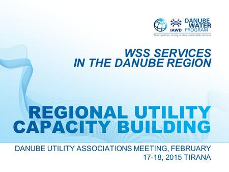 DANUBE UTILITY ASSOCIATIONS MEETING, FEBRUARY 17-18, 2015 TIRANA WSS SERVICES IN THE DANUBE REGION.