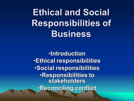 Ethical and Social Responsibilities of Business IntroductionIntroduction Ethical responsibilitiesEthical responsibilities Social responsibilitiesSocial.