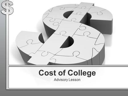 Cost of College Advisory Lesson. Take out a piece of paper Write across the top of the paper Your Name Cost of College Advisory Lesson Today’s Date.