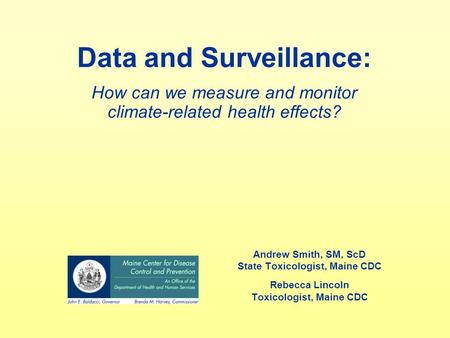 Data and Surveillance: How can we measure and monitor climate-related health effects? Andrew Smith, SM, ScD State Toxicologist, Maine CDC Rebecca Lincoln.