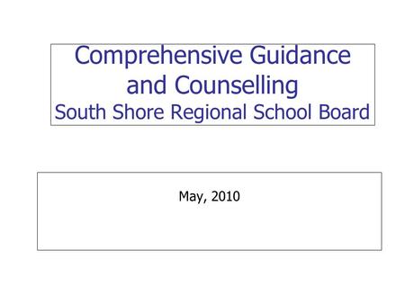 Comprehensive Guidance and Counselling South Shore Regional School Board May, 2010.