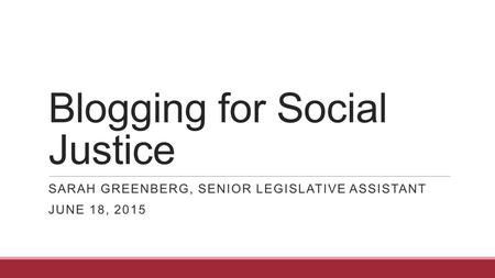 Blogging for Social Justice SARAH GREENBERG, SENIOR LEGISLATIVE ASSISTANT JUNE 18, 2015.