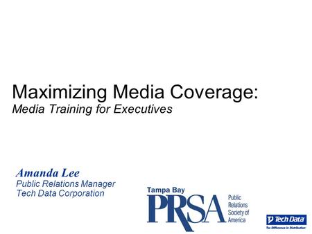 Maximizing Media Coverage: Media Training for Executives Amanda Lee Public Relations Manager Tech Data Corporation.