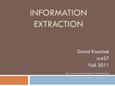 INFORMATION EXTRACTION David Kauchak cs457 Fall 2011 some content adapted from: