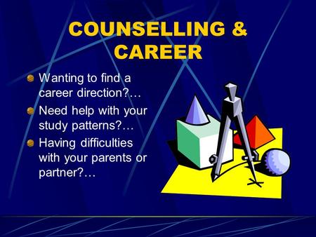 COUNSELLING & CAREER Wanting to find a career direction?… Need help with your study patterns?… Having difficulties with your parents or partner?…